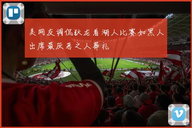 美网友调侃狄龙看湖人比赛如黑人出席最厌恶之人葬礼