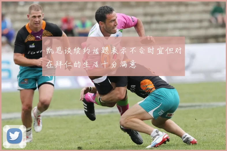 凯恩谈续约话题表示不合时宜但对在拜仁的生活十分满意