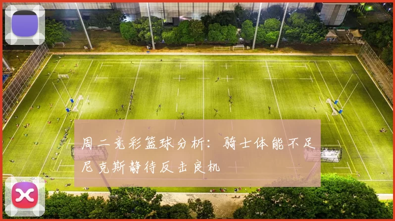 周二竞彩篮球分析：骑士体能不足尼克斯静待反击良机