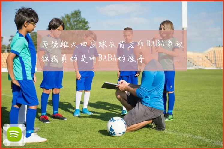 马场雄大回应球衣背后印BABA争议称我真的是叫BABA的选手